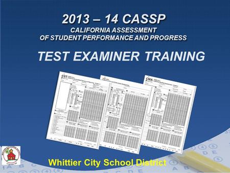 1 2013 – 14 CASSP CALIFORNIA ASSESSMENT OF STUDENT PERFORMANCE AND PROGRESS TEST EXAMINER TRAINING Whittier City School District.