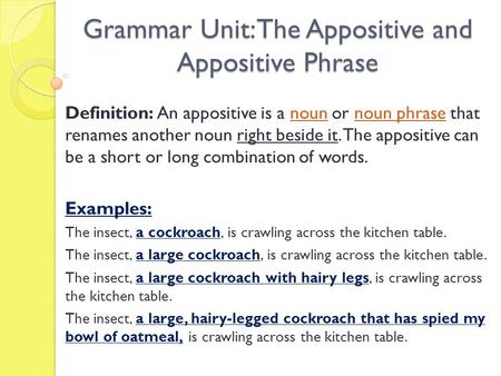 Grammar Unit: The Appositive and Appositive Phrase Definition: An appositive is a noun or noun phrase that renames another noun right beside it. The appositive.