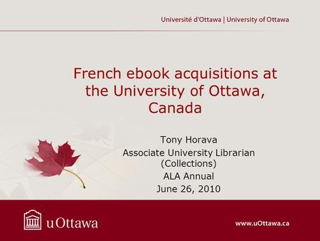 French ebook acquisitions at the University of Ottawa, Canada Tony Horava Associate University Librarian (Collections) ALA Annual June 26, 2010.