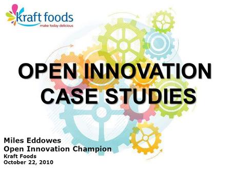 Miles Eddowes Open Innovation Champion Kraft Foods October 22, 2010 OPEN INNOVATION CASE STUDIES.