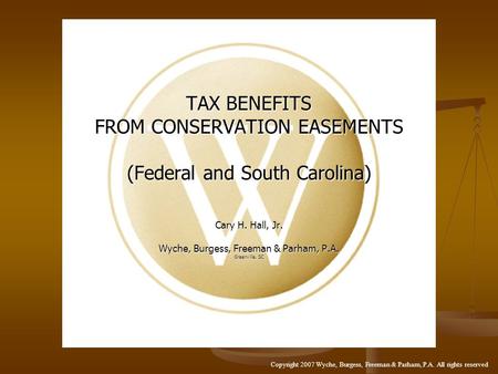TAX BENEFITS FROM CONSERVATION EASEMENTS (Federal and South Carolina) Cary H. Hall, Jr. Wyche, Burgess, Freeman & Parham, P.A. Greenville, SC Copyright.