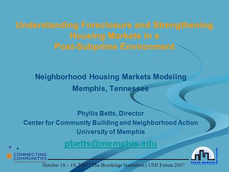 October 18 – 19, 2007 | The Brookings Institution | UMI Forum 2007 Understanding Foreclosure and Strengthening Housing Markets in a Post-Subprime Environment.