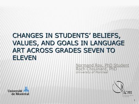 CHANGES IN STUDENTS’ BELIEFS, VALUES, AND GOALS IN LANGUAGE ART ACROSS GRADES SEVEN TO ELEVEN Normand Roy, PhD Student Roch Chouinard, PhD University of.