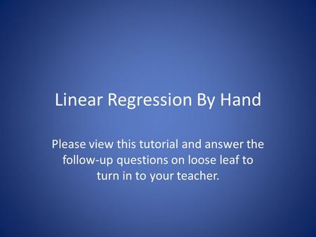 Linear Regression By Hand Please view this tutorial and answer the follow-up questions on loose leaf to turn in to your teacher.