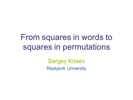 From squares in words to squares in permutations Sergey Kitaev Reykjavík University.