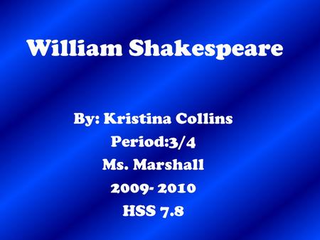 William Shakespeare By: Kristina Collins Period:3/4 Ms. Marshall 2009- 2010 HSS 7.8.