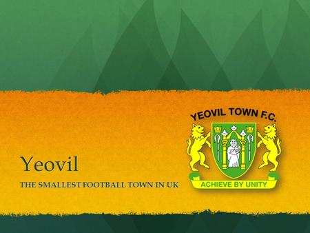 Yeovil THE SMALLEST FOOTBALL TOWN IN UK. Yeovil TOWN Small, nice town in the South East of London Small, nice town in the South East of London The town.