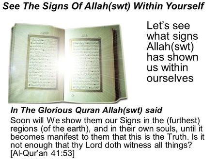 See The Signs Of Allah(swt) Within Yourself In The Glorious Quran Allah(swt) said Soon will We show them our Signs in the (furthest) regions (of the earth),