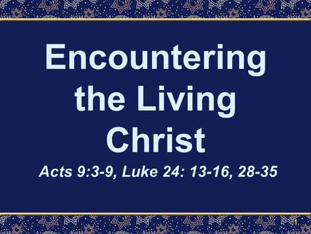 Encountering the Living Christ Acts 9:3-9, Luke 24: 13-16, 28-35 1.