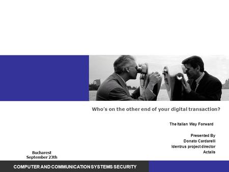 Who’s on the other end of your digital transaction? COMPUTER AND COMMUNICATION SYSTEMS SECURITY The Italian Way Forward Presented By Donato Cardarelli.