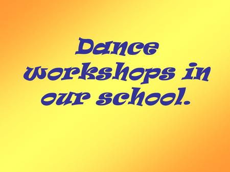 Dance workshops in our school.. In our school dance workshops are organisated every Monday.