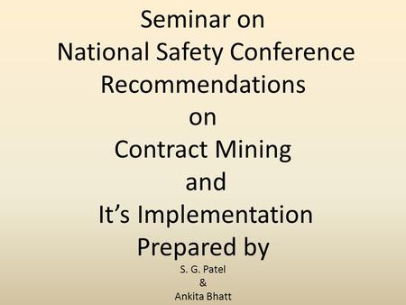 Seminar on National Safety Conference Recommendations on Contract Mining and It’s Implementation Prepared by S. G. Patel & Ankita Bhatt.