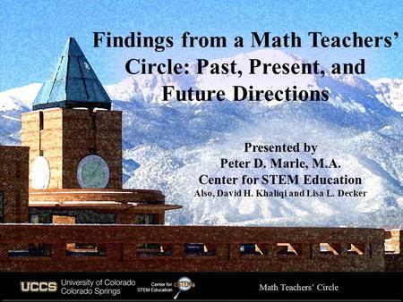 Findings from a Math Teachers’ Circle: Past, Present, and Future Directions Presented by Peter D. Marle, M.A. Center for STEM Education Also, David H.