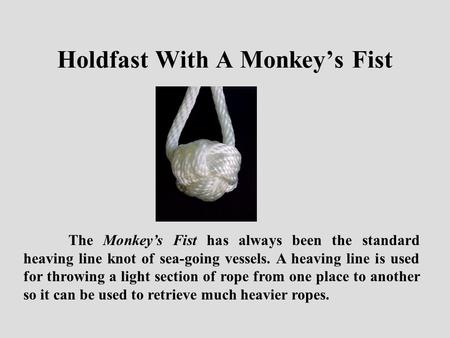 The Monkey’s Fist has always been the standard heaving line knot of sea-going vessels. A heaving line is used for throwing a light section of rope from.