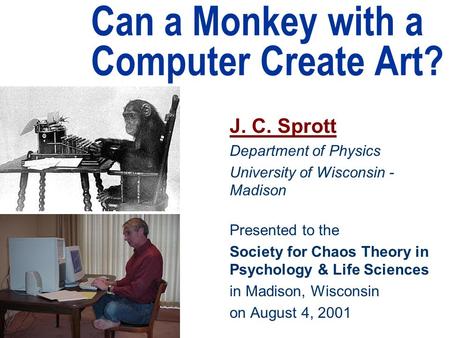 Can a Monkey with a Computer Create Art? J. C. Sprott Department of Physics University of Wisconsin - Madison Presented to the Society for Chaos Theory.