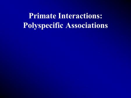 Primate Interactions: Polyspecific Associations. Definition Dispersing individuals Groups of two or more species Permanent or moderate association Distribution.