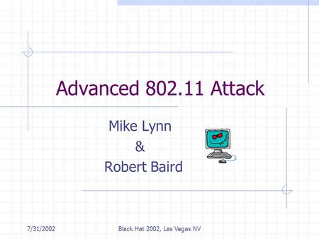 7/31/2002Black Hat 2002, Las Vegas NV Advanced 802.11 Attack Mike Lynn & Robert Baird.