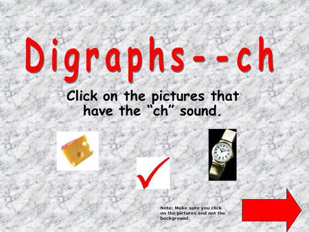 Click on the pictures that have the “ch” sound. Note: Make sure you click on the pictures and not the background.