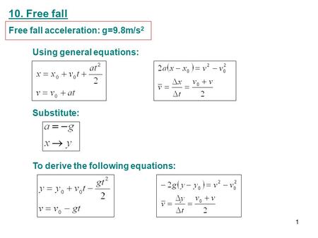 10. Free fall Free fall acceleration: g=9.8m/s 2 Using general equations: Substitute: To derive the following equations: 1.
