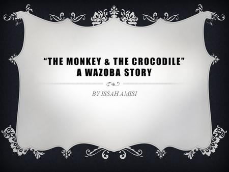 “THE MONKEY & THE CROCODILE” A WAZOBA STORY