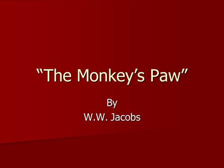 “The Monkey’s Paw” By W.W. Jacobs. Part I The night was cold and wet. The wind is howling outside. Inside the house was a warm fire in the fireplace.
