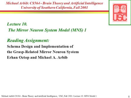 Michael Arbib CS564 - Brain Theory and Artificial Intelligence, USC, Fall 2001. Lecture 10. MNS Model 1 1 Michael Arbib: CS564 - Brain Theory and Artificial.