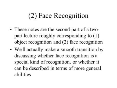 (2) Face Recognition These notes are the second part of a two-part lecture roughly corresponding to (1) object recognition and (2) face recognition We'll.