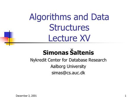 December 3, 20011 Algorithms and Data Structures Lecture XV Simonas Šaltenis Nykredit Center for Database Research Aalborg University