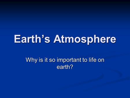 Earth’s Atmosphere Why is it so important to life on earth?