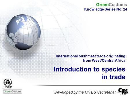 International bushmeat trade originating from West/Central Africa Introduction to species in trade Developed by the CITES Secretariat GreenCustoms Knowledge.