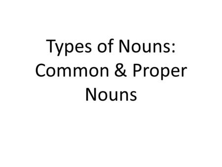 Types of Nouns: Common & Proper Nouns. Common Nouns Common Nouns are any person, place, or thing. Common nouns are not capitalized. – The city – A policeman.
