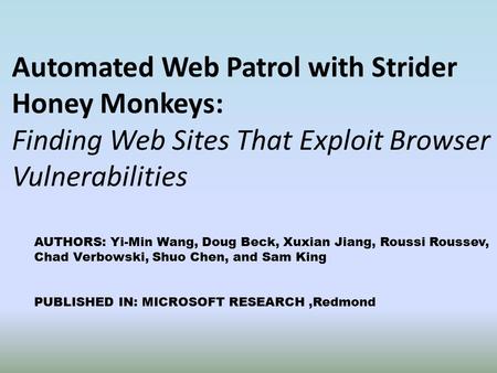 Automated Web Patrol with Strider Honey Monkeys: Finding Web Sites That Exploit Browser Vulnerabilities AUTHORS: Yi-Min Wang, Doug Beck, Xuxian Jiang,
