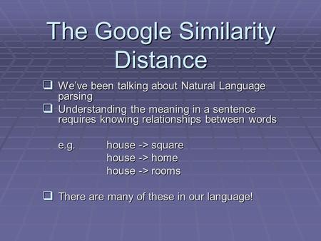 The Google Similarity Distance  We’ve been talking about Natural Language parsing  Understanding the meaning in a sentence requires knowing relationships.