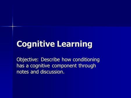 Cognitive Learning Objective: Describe how conditioning has a cognitive component through notes and discussion.