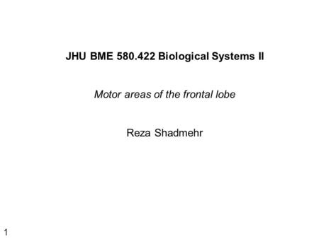 1 JHU BME 580.422 Biological Systems II Motor areas of the frontal lobe Reza Shadmehr.