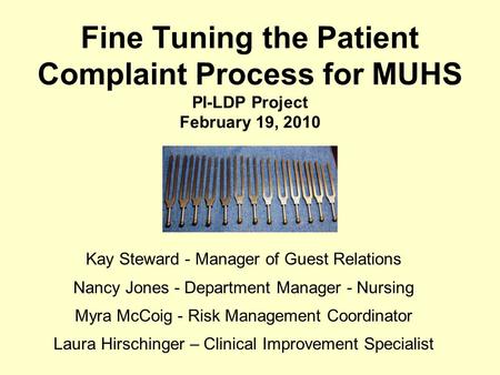 Fine Tuning the Patient Complaint Process for MUHS PI-LDP Project February 19, 2010 Kay Steward - Manager of Guest Relations Nancy Jones - Department Manager.