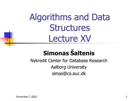 November 7, 20021 Algorithms and Data Structures Lecture XV Simonas Šaltenis Nykredit Center for Database Research Aalborg University