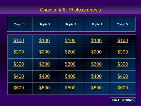 Chapter # 8- Photosynthesis $100 $200 $300 $400 $500 $100$100$100 $200 $300 $400 $500 Topic 1Topic 2Topic 3Topic 4 Topic 5 FINAL ROUND.