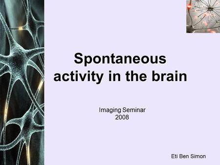Spontaneous activity in the brain Eti Ben Simon Imaging Seminar 2008.