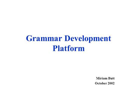 Grammar Development Platform Miriam Butt October 2002.