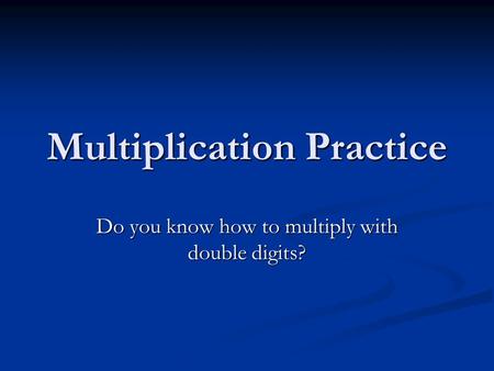 Multiplication Practice Do you know how to multiply with double digits?