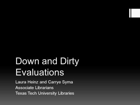 Down and Dirty Evaluations Laura Heinz and Carrye Syma Associate Librarians Texas Tech University Libraries.