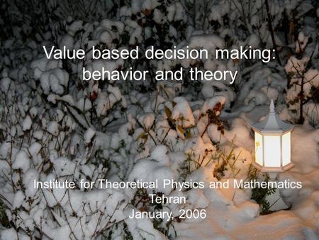 Institute for Theoretical Physics and Mathematics Tehran January, 2006 Value based decision making: behavior and theory.