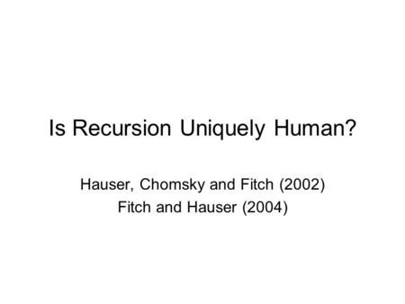 Is Recursion Uniquely Human? Hauser, Chomsky and Fitch (2002) Fitch and Hauser (2004)