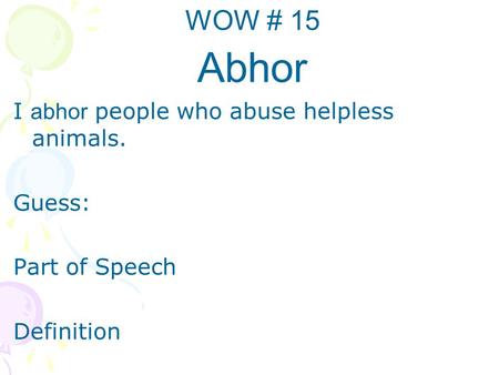 WOW # 15 Abhor I abhor people who abuse helpless animals. Guess: Part of Speech Definition.
