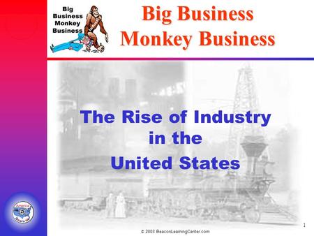 © 2003 BeaconLearningCenter.com 1 Big Business Monkey Business The Rise of Industry in the United States.