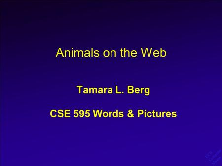 UCB Computer Vision Animals on the Web Tamara L. Berg CSE 595 Words & Pictures.