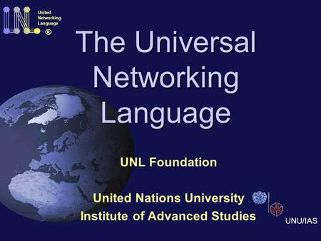 The Universal Networking Language UNL Foundation United Nations University Institute of Advanced Studies United Networking Language ® UNU/IAS.
