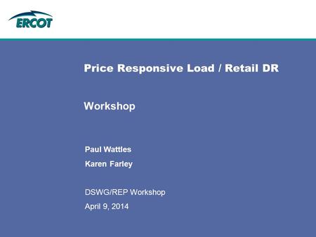 Price Responsive Load / Retail DR Workshop Paul Wattles Karen Farley DSWG/REP Workshop April 9, 2014.