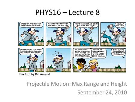 PHYS16 – Lecture 8 Projectile Motion: Max Range and Height September 24, 2010 Fox Trot by Bill Amend.